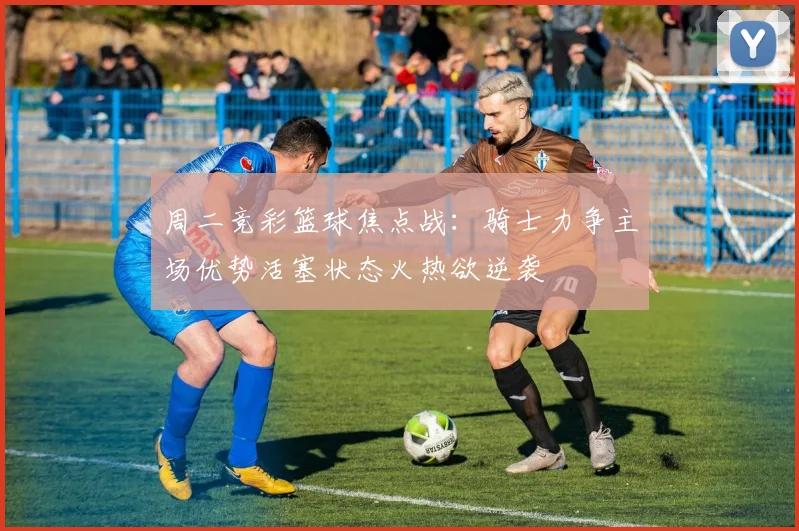 周二竞彩篮球焦点战：骑士力争主场优势活塞状态火热欲逆袭