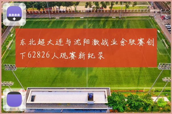 东北超大连与沈阳激战业余联赛创下62826人观赛新纪录
