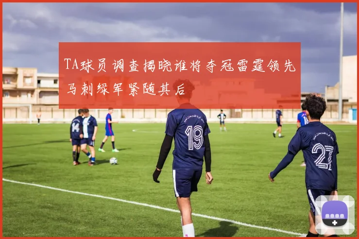 TA球员调查揭晓谁将夺冠雷霆领先马刺绿军紧随其后