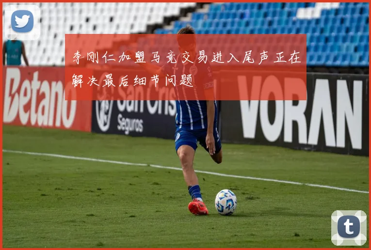 李刚仁加盟马竞交易进入尾声正在解决最后细节问题
