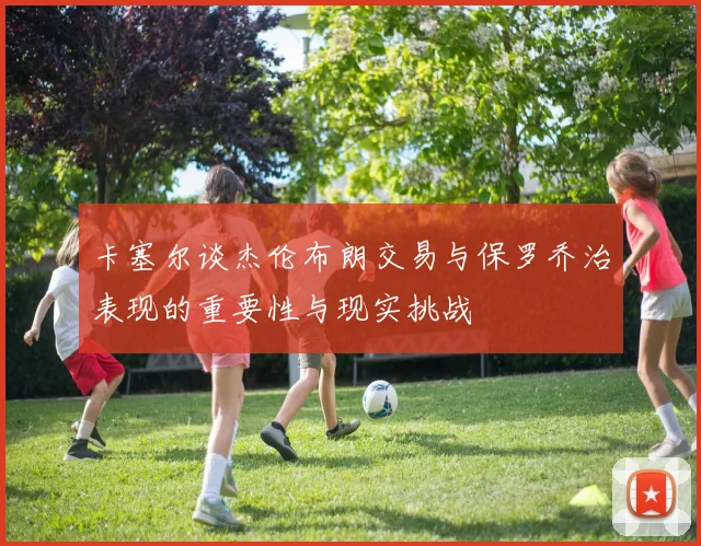 卡塞尔谈杰伦布朗交易与保罗乔治表现的重要性与现实挑战