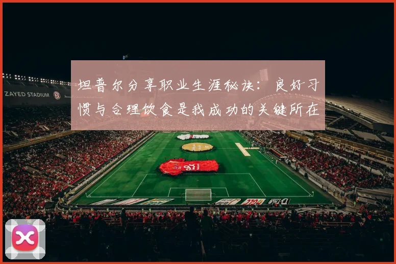 坦普尔分享职业生涯秘诀：良好习惯与合理饮食是我成功的关键所在