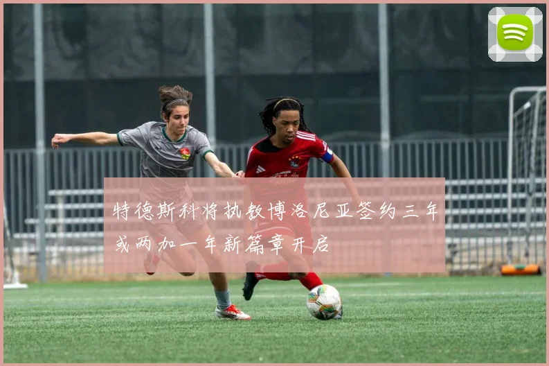 特德斯科将执教博洛尼亚签约三年或两加一年新篇章开启