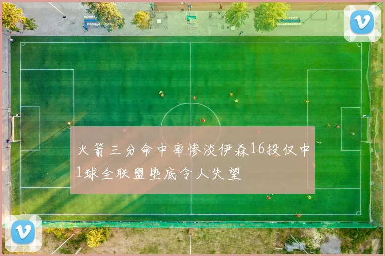 火箭三分命中率惨淡伊森16投仅中1球全联盟垫底令人失望