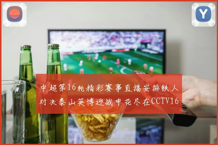 中超第16轮精彩赛事直播安排铁人对决泰山英博迎战申花尽在CCTV16