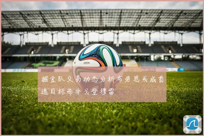 掘金队交易动态分析布劳恩或成首选目标而非戈登穆雷