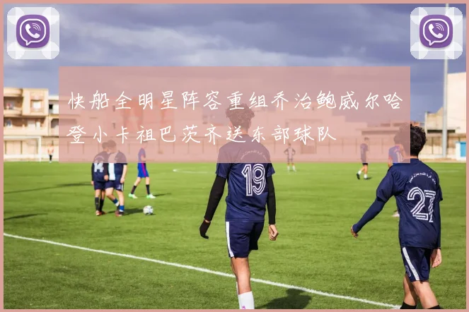 快船全明星阵容重组乔治鲍威尔哈登小卡祖巴茨齐送东部球队