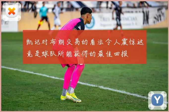 凯记对布朗交易的看法令人震惊这竟是球队所能获得的最佳回报