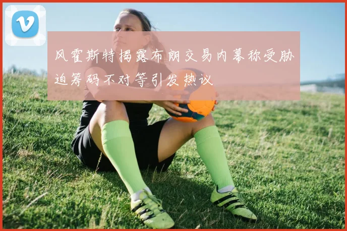 风霍斯特揭露布朗交易内幕称受胁迫筹码不对等引发热议